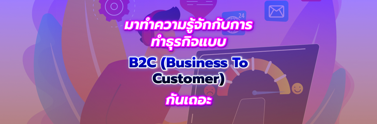 มาทำความรู้จักกับการทำธุรกิจแบบ B2C (Business to Customer) กันเถอะ